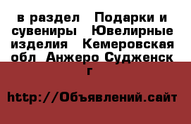  в раздел : Подарки и сувениры » Ювелирные изделия . Кемеровская обл.,Анжеро-Судженск г.